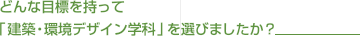どんな目標を持って「建築・環境デザイン学科」を選びましたか？